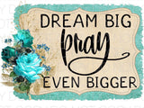 Dream big pray even bigger - Dye Sub Heat Transfer Sheet