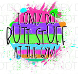I only do butt stuff at the gym - Dye Sub Heat Transfer Sheet