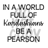 IN A WORLD FULL OF KARDASHIANS BE A PEARSON - Dye Sub Heat Transfer Sheet