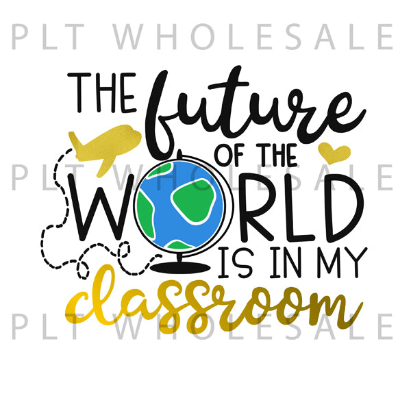 The Future of the World is in my Classroom - Dye Sub Heat Transfer Sheet