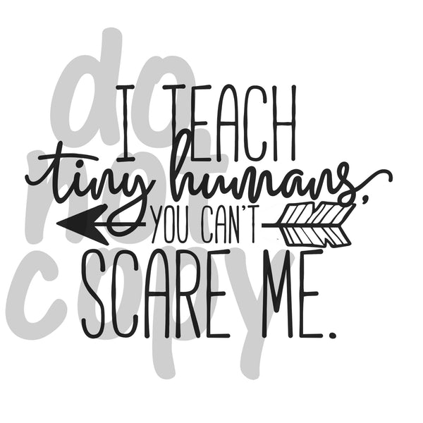 I teach tiny humans you cant scare me - Dye Sub Heat Transfer Sheet