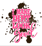 I Make Dirt Look Good - Dye Sub Heat Transfer Sheet