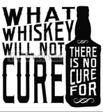 What Whiskey Will Not Cure - Dye Sub Heat Transfer Sheet