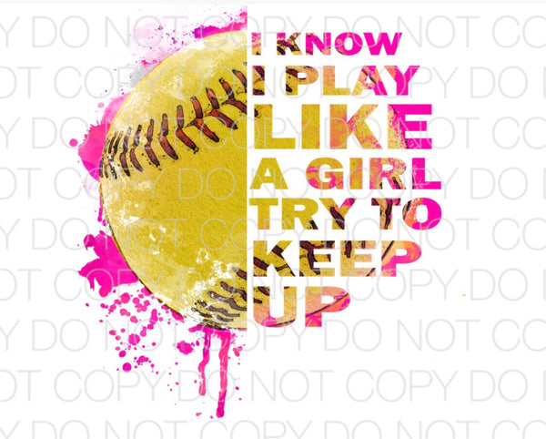 I Know I Play Like a Girl Try To Keep Up Softball - Dye Sub Heat Transfer Sheet