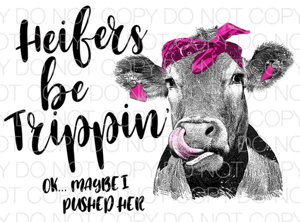 Heifers be trippin ok maybe I pushed her - Dye Sub Heat Transfer Sheet