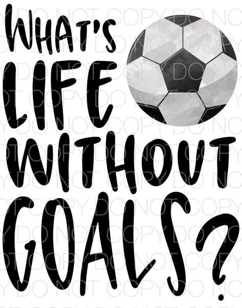 What’s life without goals Soccer - Dye Sub Heat Transfer Sheet
