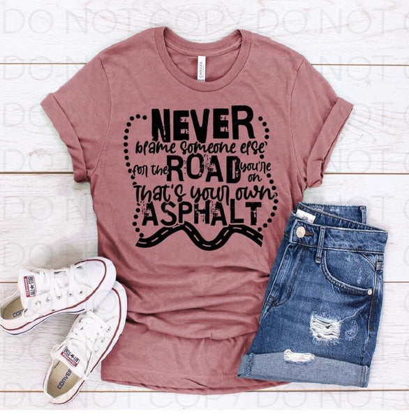 SP013-Never Blame Someone Else For the Road You’re On That’s Your Own Asphalt-Low Heat Screenprint Transfer