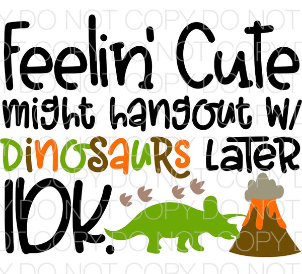 Feeling cute might hangout with dinosaurs later - Dye Sub Heat Transfer Sheet